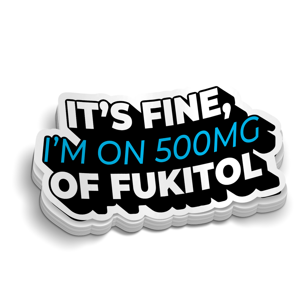 Its Fine, I'm On 500mg of Fukitol Sticker